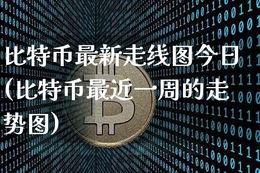 比特币最新走线图今日(比特币最近一周的走势图)_https://www.xjzxxn66.com_币圈资讯_第1张
