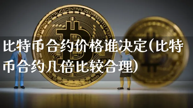 比特币合约价格谁决定(比特币合约几倍比较合理)_https://www.xjzxxn66.com_以太坊_第1张