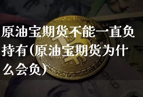 原油宝期货不能一直负持有(原油宝期货为什么会负)_以太坊_第1张_相聚币圈 原油宝期货不能一直负持有(原油宝期货为什么会负)_https://www.xjzxxn66.com_以太坊_第1张