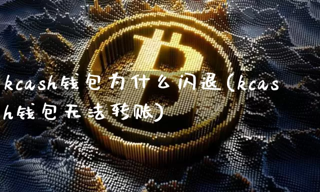 kcash钱包为什么闪退(kcash钱包无法转账)_https://www.xjzxxn66.com_币圈资讯_第1张