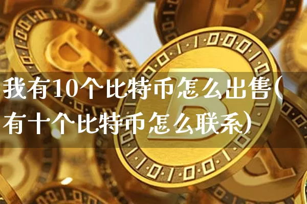 我有10个比特币怎么出售(有十个比特币怎么联系)_https://www.xjzxxn66.com_区块链_第1张