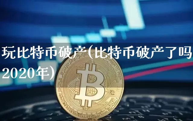 玩比特币破产(比特币破产了吗2020年)_https://www.xjzxxn66.com_比特币_第1张