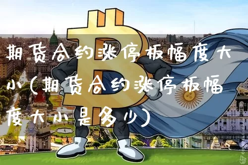期货合约涨停板幅度大小(期货合约涨停板幅度大小是多少)_以太坊_第1张_相聚币圈 期货合约涨停板幅度大小(期货合约涨停板幅度大小是多少)_https://www.xjzxxn66.com_以太坊_第1张