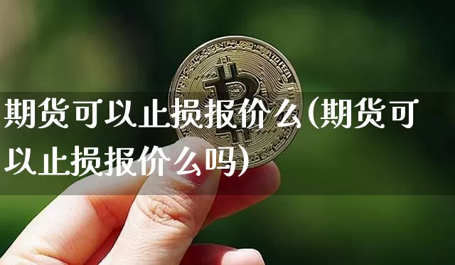 期货可以止损报价么(期货可以止损报价么吗)_https://www.xjzxxn66.com_未分类_第1张