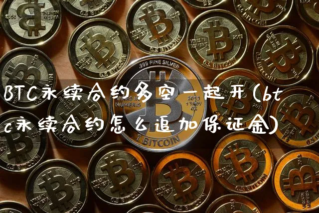 BTC永续合约多空一起开(btc永续合约怎么追加保证金)_https://www.xjzxxn66.com_币圈资讯_第1张