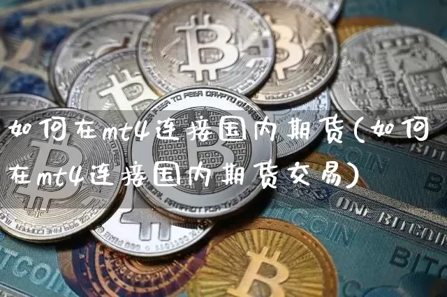 如何在mt4连接国内期货(如何在mt4连接国内期货交易)_https://www.xjzxxn66.com_以太坊_第1张