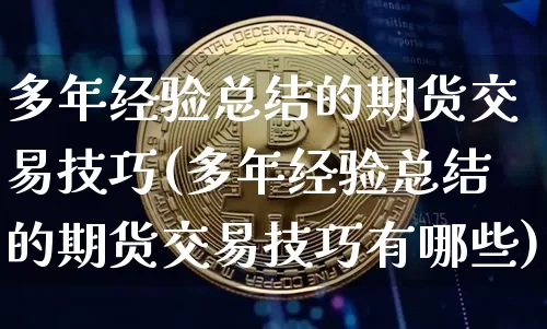 多年经验总结的期货交易技巧(多年经验总结的期货交易技巧有哪些)_https://www.xjzxxn66.com_区块链_第1张