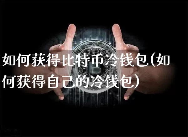 如何获得比特币冷钱包(如何获得自己的冷钱包)_https://www.xjzxxn66.com_比特币_第1张