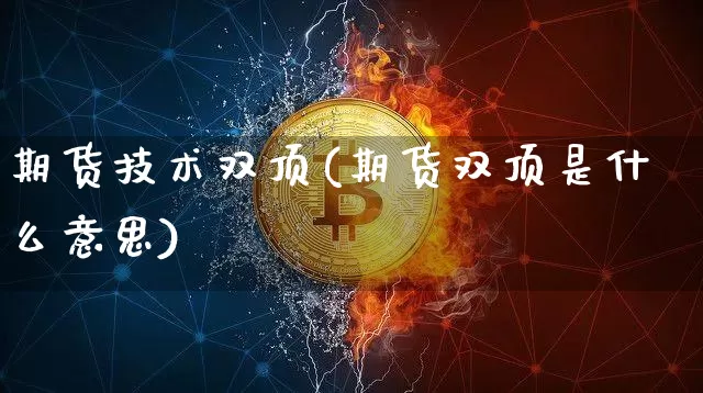 期货技术双顶(期货双顶是什么意思)_未分类_第1张_相聚币圈 期货技术双顶(期货双顶是什么意思)_https://www.xjzxxn66.com_未分类_第1张