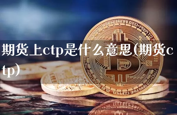 期货上ctp是什么意思(期货ctp)_未分类_第1张_相聚币圈 期货上ctp是什么意思(期货ctp)_https://www.xjzxxn66.com_未分类_第1张