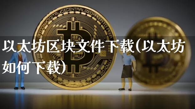 以太坊区块文件下载(以太坊如何下载)_https://www.xjzxxn66.com_区块链_第1张