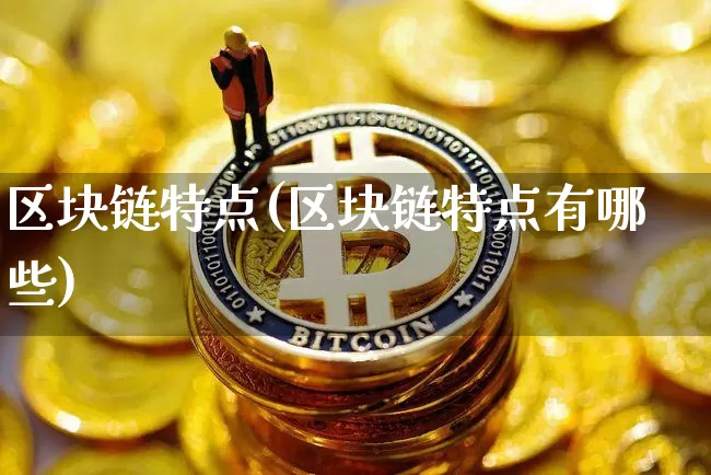 区块链特点(区块链特点有哪些)_https://www.xjzxxn66.com_区块链_第1张