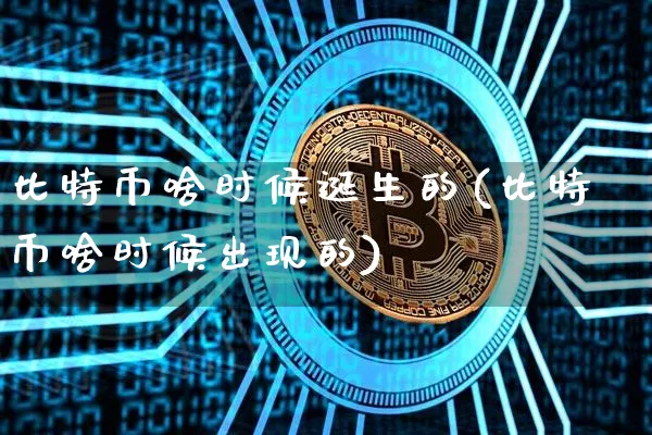 比特币啥时候诞生的(比特币啥时候出现的)_https://www.xjzxxn66.com_区块链_第1张