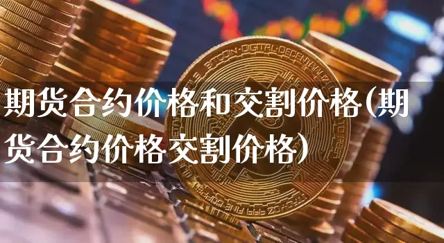 期货合约价格和交割价格(期货合约价格交割价格)_比特币_第1张_相聚币圈 期货合约价格和交割价格(期货合约价格交割价格)_https://www.xjzxxn66.com_比特币_第1张
