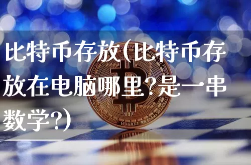 比特币存放(比特币存放在电脑哪里?是一串数学?)_https://www.xjzxxn66.com_以太坊_第1张