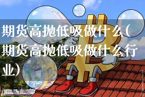 期货高抛低吸做什么(期货高抛低吸做什么行业)_https://www.xjzxxn66.com_比特币_第1张