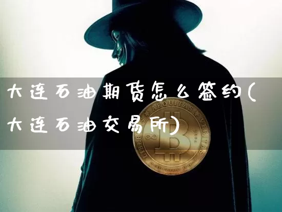 大连石油期货怎么签约(大连石油交易所)_比特币_第1张_相聚币圈 大连石油期货怎么签约(大连石油交易所)_https://www.xjzxxn66.com_比特币_第1张