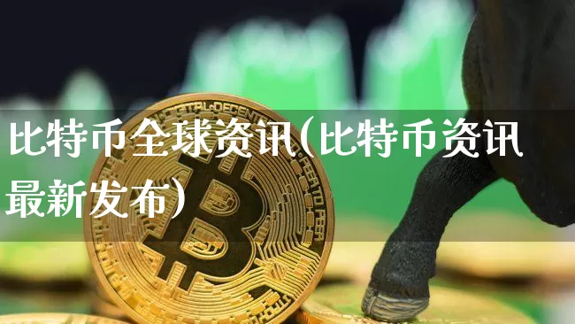 比特币全球资讯(比特币资讯最新发布)_https://www.xjzxxn66.com_比特币_第1张