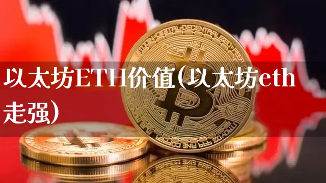 以太坊ETH价值(以太坊eth走强)_https://www.xjzxxn66.com_区块链_第1张