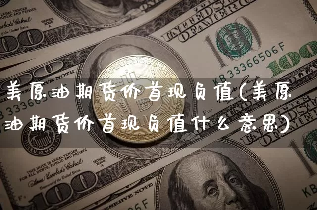 美原油期货价首现负值(美原油期货价首现负值什么意思)_https://www.xjzxxn66.com_币圈资讯_第1张