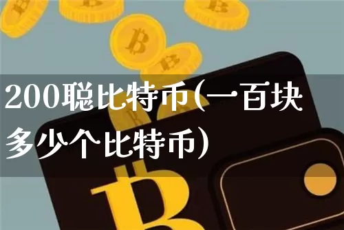 200聪比特币(一百块多少个比特币)_https://www.xjzxxn66.com_币圈资讯_第1张