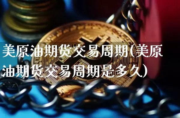 美原油期货交易周期(美原油期货交易周期是多久)_区块链_第1张_相聚币圈 美原油期货交易周期(美原油期货交易周期是多久)_https://www.xjzxxn66.com_区块链_第1张