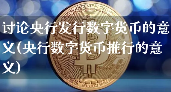 讨论央行发行数字货币的意义(央行数字货币推行的意义)_https://www.xjzxxn66.com_币圈资讯_第1张