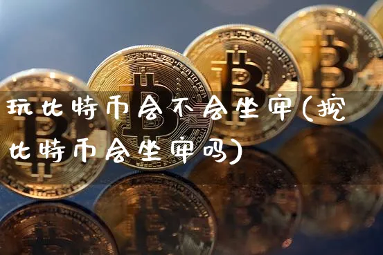 玩比特币会不会(挖比特币会吗)_https://www.xjzxxn66.com_币圈资讯_第1张