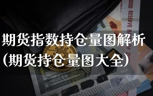期货指数持仓量图解析(期货持仓量图大全)_区块链_第1张_相聚币圈 期货指数持仓量图解析(期货持仓量图大全)_https://www.xjzxxn66.com_区块链_第1张