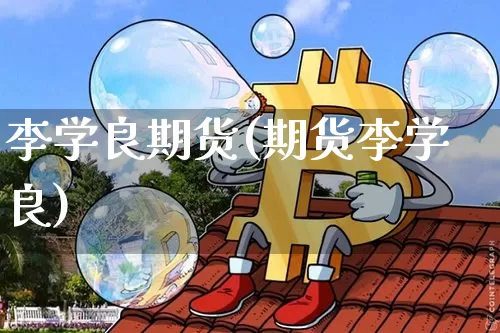 李学良期货(期货李学良)_https://www.xjzxxn66.com_币圈资讯_第1张