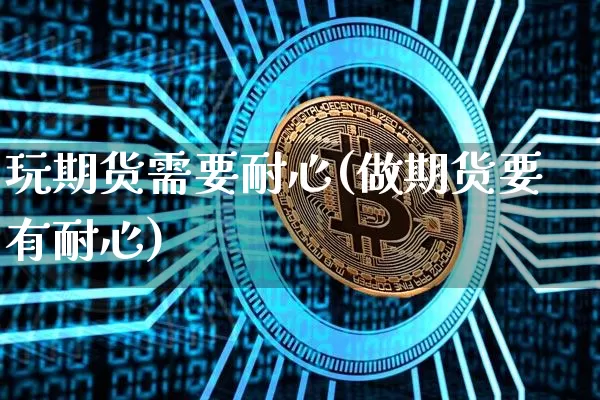 玩期货需要耐心(做期货要有耐心)_比特币_第1张_相聚币圈 玩期货需要耐心(做期货要有耐心)_https://www.xjzxxn66.com_比特币_第1张