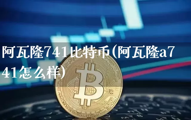 阿瓦隆741比特币(阿瓦隆a741怎么样)_https://www.xjzxxn66.com_比特币_第1张