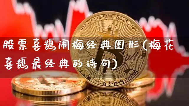 股票喜鹊闹梅经典图形(梅花喜鹊最经典的诗句)_https://www.xjzxxn66.com_币圈资讯_第1张