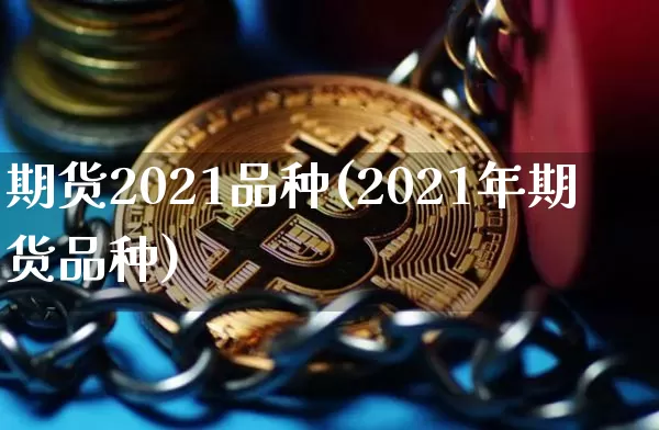 期货2021品种(2021年期货品种)_币圈资讯_第1张_相聚币圈 期货2021品种(2021年期货品种)_https://www.xjzxxn66.com_币圈资讯_第1张