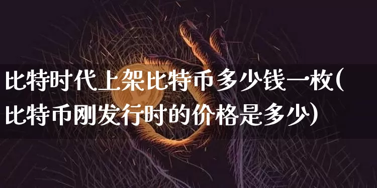 比特时代上架比特币多少钱一枚(比特币刚发行时的价格是多少)_https://www.xjzxxn66.com_以太坊_第1张