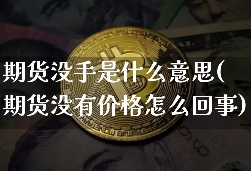 期货没手是什么意思(期货没有价格怎么回事)_未分类_第1张_相聚币圈 期货没手是什么意思(期货没有价格怎么回事)_https://www.xjzxxn66.com_未分类_第1张