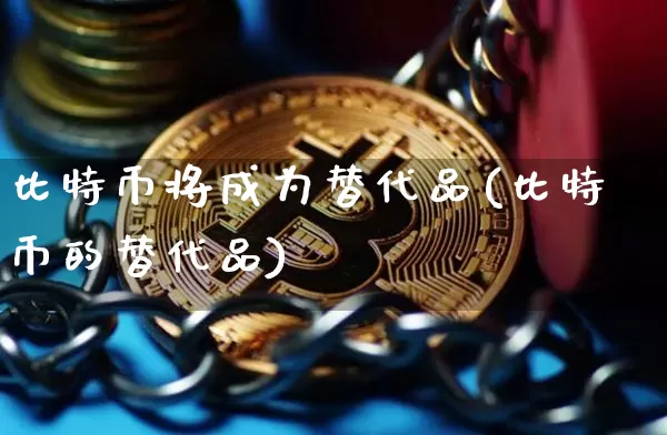 比特币将成为替代品(比特币的替代品)_https://www.xjzxxn66.com_币圈资讯_第1张