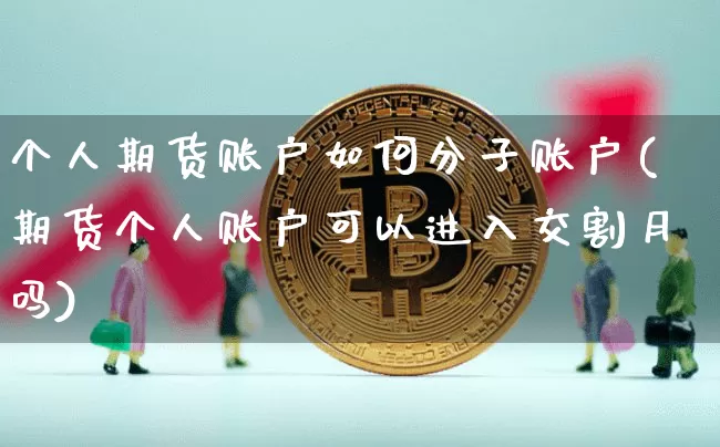 个人期货账户如何分子账户(期货个人账户可以进入交割月吗)_https://www.xjzxxn66.com_未分类_第1张