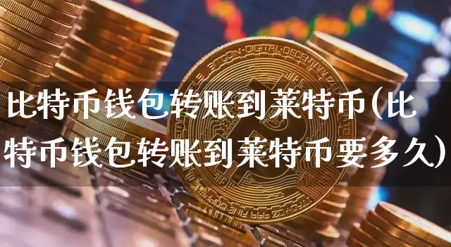 比特币钱包转账到莱特币(比特币钱包转账到莱特币要多久)_https://www.xjzxxn66.com_币圈资讯_第1张