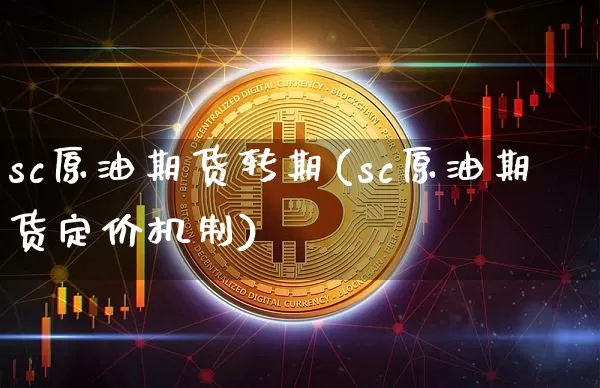 sc原油期货转期(sc原油期货定价机制)_未分类_第1张_相聚币圈 sc原油期货转期(sc原油期货定价机制)_https://www.xjzxxn66.com_未分类_第1张