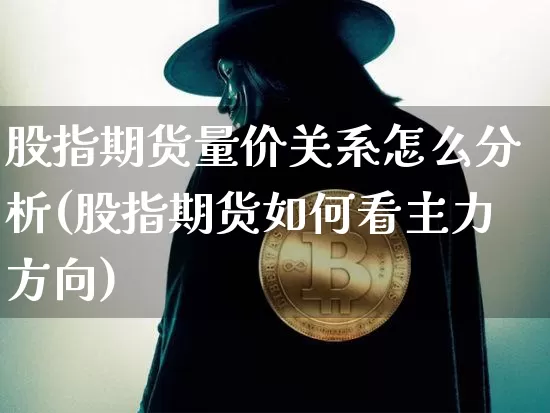 股指期货量价关系怎么分析(股指期货如何看主力方向)_https://www.xjzxxn66.com_比特币_第1张