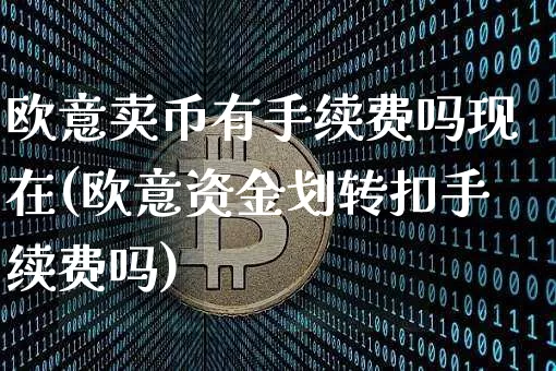 欧意卖币有手续费吗现在(欧意资金划转扣手续费吗)_https://www.xjzxxn66.com_区块链_第1张