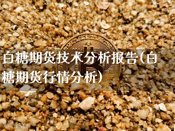 白糖期货技术分析报告(白糖期货行情分析)_比特币_第1张_相聚币圈 白糖期货技术分析报告(白糖期货行情分析)_https://www.xjzxxn66.com_比特币_第1张