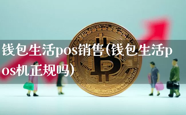 钱包生活pos销售(钱包生活pos机正规吗)_https://www.xjzxxn66.com_区块链_第1张