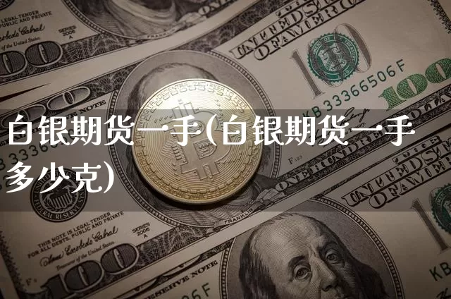 白银期货一手(白银期货一手多少克)_https://www.xjzxxn66.com_比特币_第1张
