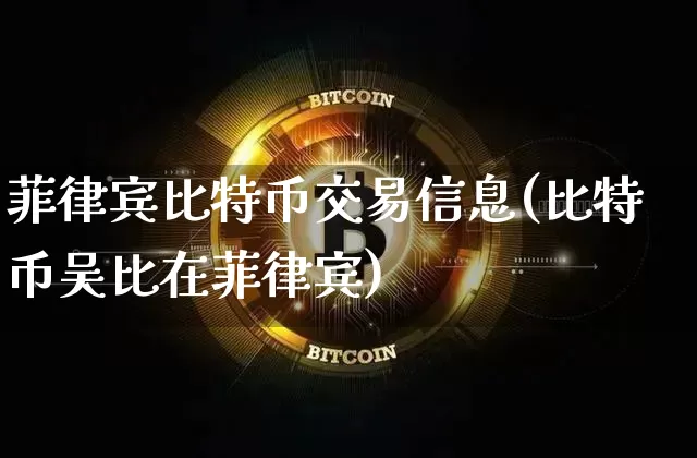 菲律宾比特币交易信息(比特币吴比在菲律宾)_https://www.xjzxxn66.com_比特币_第1张