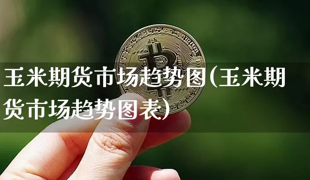 玉米期货市场趋势图(玉米期货市场趋势图表)_https://www.xjzxxn66.com_未分类_第1张