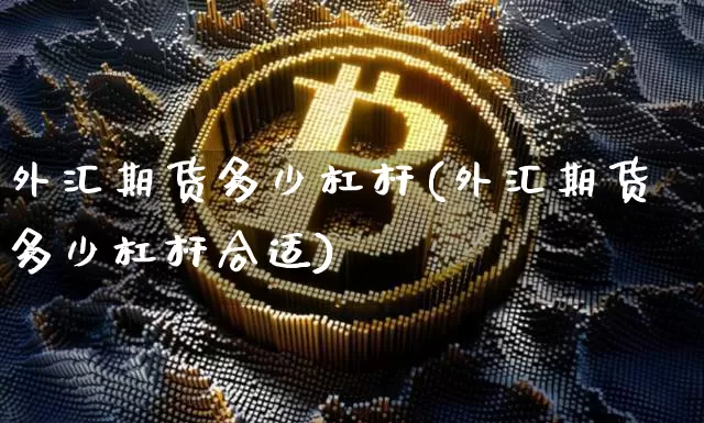 外汇期货多少杠杆(外汇期货多少杠杆合适)_未分类_第1张_相聚币圈 外汇期货多少杠杆(外汇期货多少杠杆合适)_https://www.xjzxxn66.com_未分类_第1张