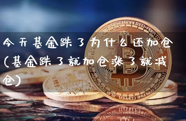 今天基金跌了为什么还加仓(基金跌了就加仓涨了就减仓)_https://www.xjzxxn66.com_区块链_第1张