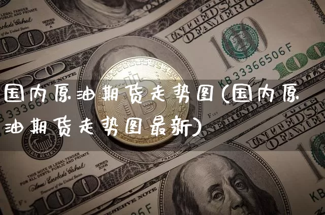 国内原油期货走势图(国内原油期货走势图最新)_比特币_第1张_相聚币圈 国内原油期货走势图(国内原油期货走势图最新)_https://www.xjzxxn66.com_比特币_第1张